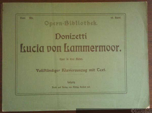 - Lucia von Lammermoor [Lucia di Lammermoor]. Oper in drei Akten. Vollständiger Klavierauszug mit Text (= Opern-Bibliothek, 28. Band).