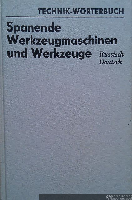  - Spanende Werkzeugmaschinen und Werkzeuge. Russisch, Deutsch. (=Technik-Wörterbuch).