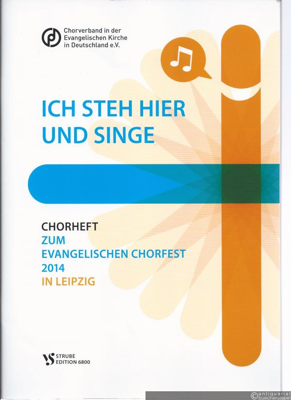  - Ich steh hier und singe. Chorheft zum Evangelischen Chorfest 2014 in Leipzig (= VS Edition 6800).