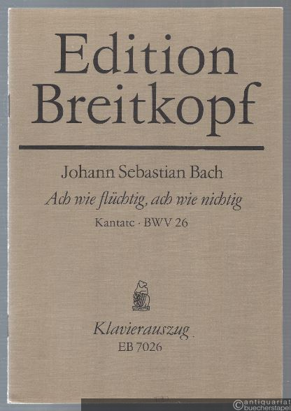  - Ach wie nichtig, ach wie flüchtig. Kantate zum 24. Sonntag nach Trinitatis BWV 26 (= Edition Breitkopf Nr. 7026). Klavierauszug.