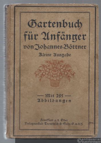  - Gartenbuch für Anfänger. Unterweisung im Anlegen, Bepflanzen, Pflegen des Hausgartens, im Obstbau, Gemüsebau und in der Blumenzucht.