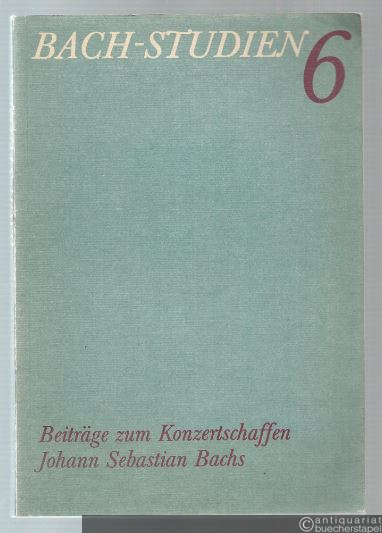  - Bach-Studien 6. Beiträge zum Konzertschaffen Johann Sebastian Bachs.