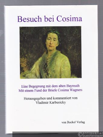  - Besuch bei Cosima. Eine Begegnung mit dem alten Bayreuth. Mit einem Fund der Briefe Cosima Wagners.