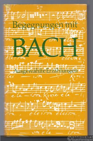  - Begegnungen mit Bach. Ausgewählte Erzählungen über Johann Sebastian Bach und seine Musik.