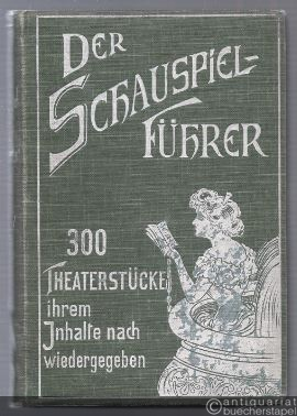  - Der Schauspielführer. Führer durch das Theater der Jetztzeit. 300 Theaterstücke ihrem Inhalte nach wiedergegeben.