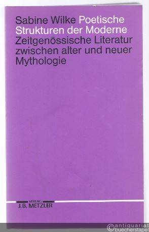  - Poetische Strukturen der Moderne. Zeitgenössische Literatur zwischen alter und neuer Mythologie.