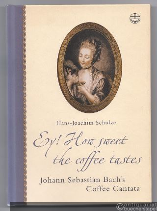  - Ey! How sweet the coffee tastes. Johann Sebastian Bach´s Coffee Cantata in its time [mit CD].