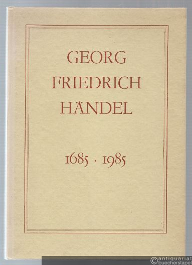  - Georg Friedrich Händel. 1685 - 1985. Bekenntnisse, Befunde, Berichte.