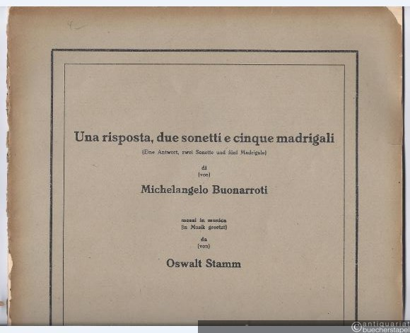  - Una risposta, due sonetti e cinque madrigali (Eine Antwort, zwei Sonette und fünf Madrigale) di (von) Michelangelo Buonarroti messi in musica (in Musik gesetzt) da (von) Oswalt Stamm.