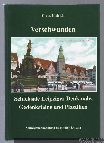  - Verschwunden. Schicksale Leipziger Denkmale, Gedenksteine und Plastiken.
