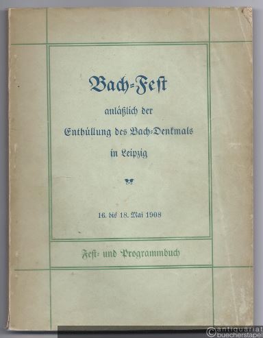  - Bach-Fest anläßlich der Enthüllung des Bach-Denkmals in Leipzig. 16. bis 18. Mai 1908. Fest- und Programmbuch.