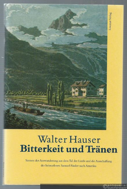  - Bitterkeit und Tränen. Szenen der Auswanderung aus dem Tal der Linth und die Ausschaffung des heimatlosen Samuel Fässler nach Amerika.