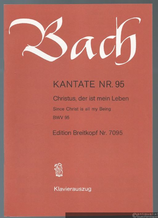  - Kantate Nr. 95. Christus, der ist mein Leben / Since Christ is all my Being BWV 95 (= Edition Breitkopf Nr. 7095). Klavierauszug.