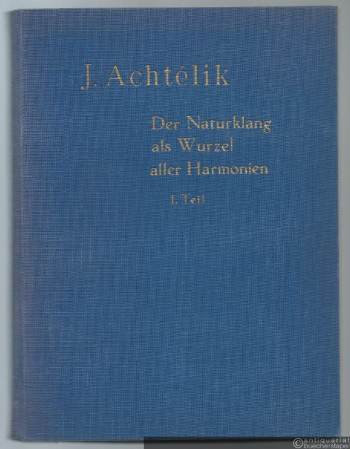  - Der Naturklang als Wurzel aller Harmonien. Eine ästhetische Musiktheorie in zwei Teilen. 1. Teil: Vorbereitung. I. Harmoniebildungslehre.