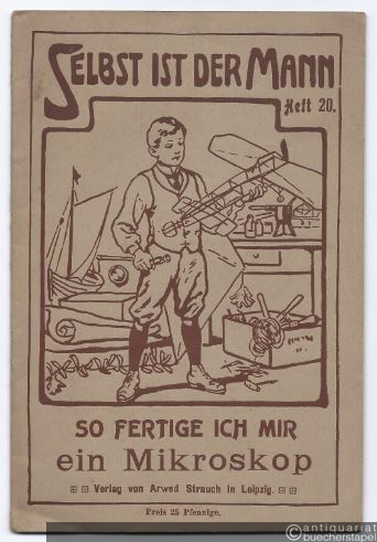  - So fertige ich mir ein Mikroskop (= Selbst ist der Mann. Anleitung zur Anfertigung lehrreicher Apparate, praktischer Haushaltungsgegenstände und allerhand Spielsachen, Heft 20).