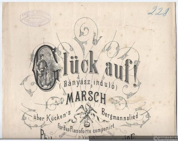  - Glück auf! (Banyasz indulo). Marsch über Kücken's Bergmannslied für das Pianoforte componirt von Philipp Fahrbach junior, Capellmeister im k. k. 23. Infant. Regiment Baron Ajroldi, Op. 103.
