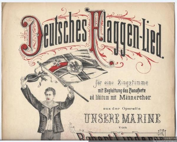  - Deutsches Flaggenlied für eine Singstimme mit Begleitung des Pianoforte ad libitum mit Männerchor, aus der Operette "Unsere Marine" von Robert Linderer, componirt von Richard Thiele. Für Klavier zu 2 Händen.