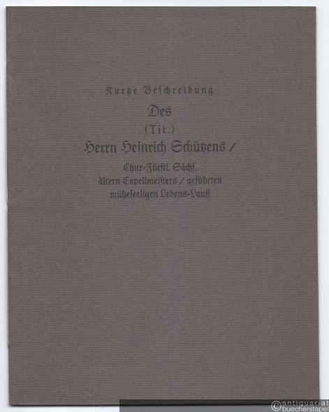  - Kurtze Beschreibung des (Tit.) Herrn Heinrich Schützens / Chür=Fürstl. Sächs. ältern Capellmeisters / geführten müheseeligen Lebens=Lauff.
