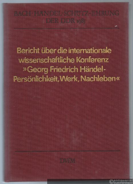  - Bericht über die internationale wissenschaftliche Konferenz "Georg Friedrich Händel - Personlichkeit, Werk, Nachleben" anläßlich der 34. Händelfestspiele der DDR in Halle (Saale) vom 25. bis 27. Februar 1985.