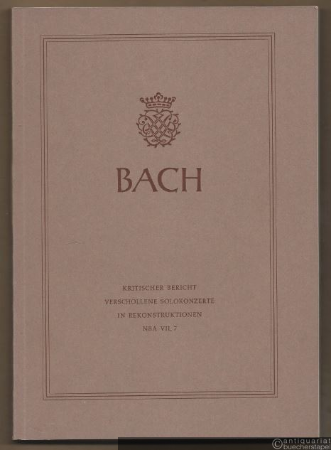  - Johann Sebastian Bach. Neue Ausgabe sämtlicher Werke. Serie VII, Band 7 (Supplement). Verschollene Solokonzerte in Rekonstruktionen. Kritischer Bericht.