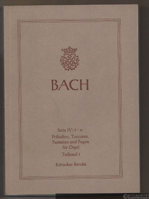  - Johann Sebastian Bach. Neue Ausgabe sämtlicher Werke. Serie IV, Band 5-6, Teilband 1. Präludien, Toccaten, Fantasien und Fugen für Orgel. Kritischer Bericht.
