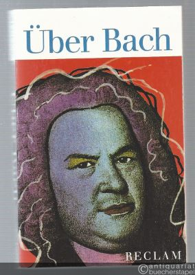  - Über Bach. Von Musikern, Dichtern und Liebhabern. Eine Anthologie (= Reclams Universal-Bibliothek Nr. 18065).