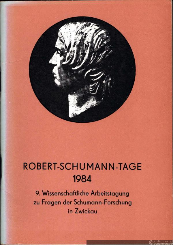  - Robert-Schumann-Tage des Bezirkes Karl-Marx-Stadt 1984. 9. Wissenschaftliche Arbeitstagung zu Fragen der Schumann-Forschung in Zwickau.