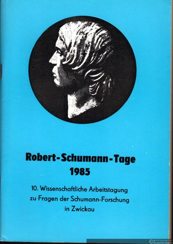  - Robert-Schumann-Tage 1985. 10. Wissenschaftliche Arbeitstagung zu Fragen der Schumann-Forschung in Zwickau.