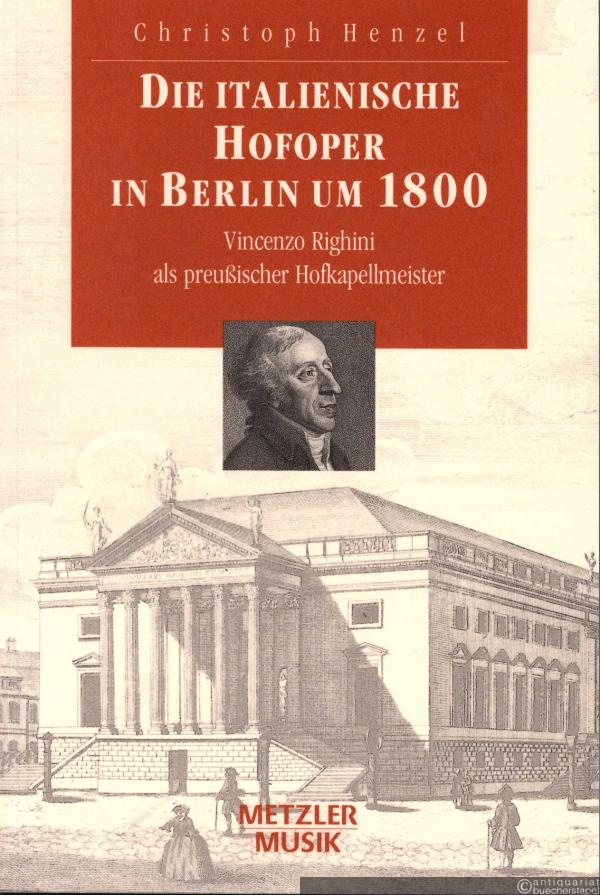  - Die italienische Hofoper in Berlin um 1800. Vincenzo Righini als preußischer Hofkapellmeister.