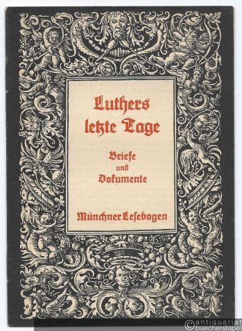  - Luthers letzte Tage. Briefe und Dokumente (= Münchner Lesebogen, Nr. 61).