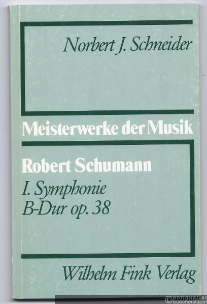  - Robert Schumann. I. Symphonie B-Dur op. 38 (= Meisterwerke der Musik. Werkmonographien zur Musikgeschichte, Heft 34).