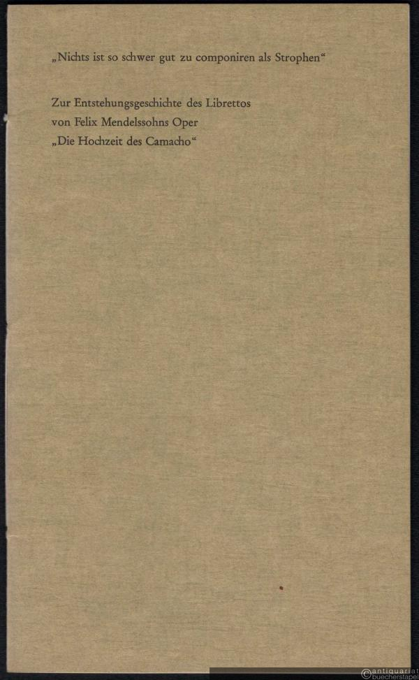  - Nichts ist so schwer gut zu componiren als Strophen... Zur Entstehungsgeschichte des Librettos von Felix Mendelssohns Oper "Die Hochzeit des Camacho".