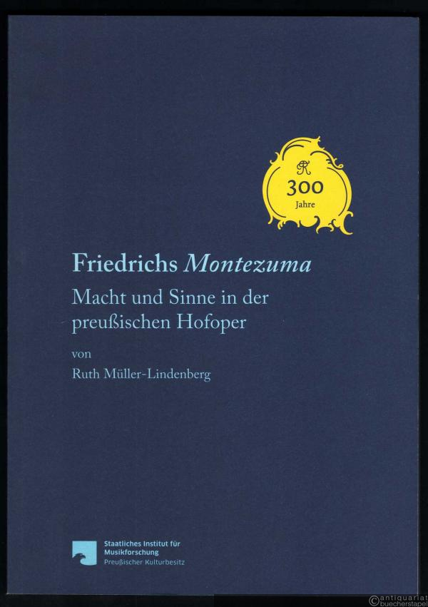  - Friedrichs Montezuma. Macht und Sinne in der preußischen Hofoper.