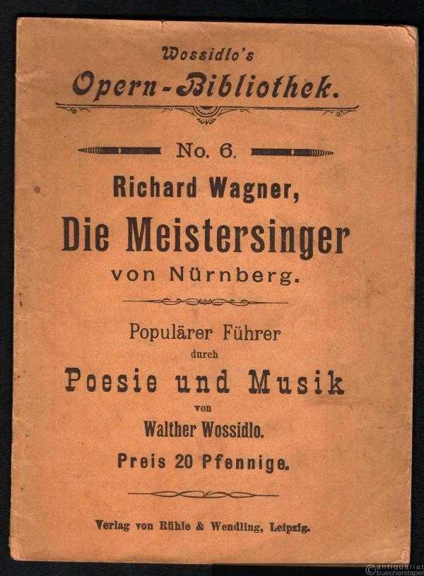  - Richard Wagner, Die Meistersinger von Nürnberg. Populärer Führer durch Poesie und Musik von Walther Wossidlo (= Wossidlo's Opern-Bibliothek, No. 6).