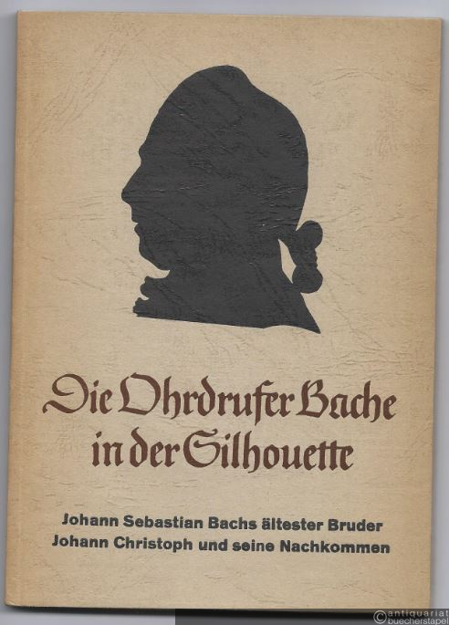  - Die Ohrdrufer Bache in der Silouhette. Johann Sebastian Bachs ältester Bruder Johann Christoph und seine Nachkommen (= Thüringer Heimatschriften).