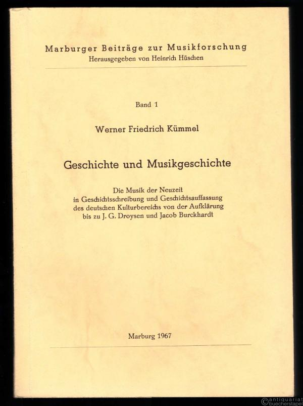  - Geschichte und Musikgeschichte. Die Musik der Neuzeit in Geschichtsschreibung und Geschichtsauffassung des deutschen Kulturbereichs von der Aufklärung bis zu J. G. Droysen und Jacob Burckhardt.