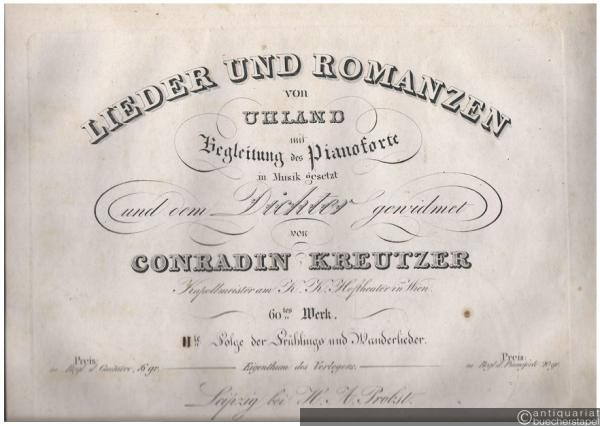  - Lieder und Romanzen von Uhland mit Begleitung des Pianoforte in Musik gesetzt und dem Dichter gewidmet von Conradin Kreutzer. 60tes Werk. IIte Folge der Frühlings und Wanderlieder.