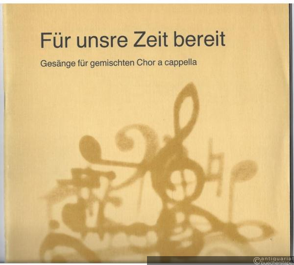  - Für unsre Zeit bereit. Gesänge für gemischten Chor a cappella (= DVfM 7665). Partitur.