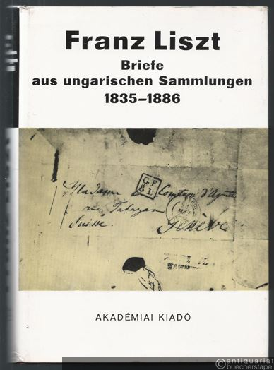  - Franz Liszt. Briefe aus ungarischen Sammlungen 1835 - 1886.