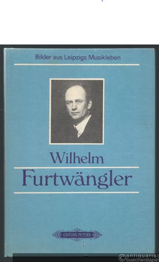  - Wilhelm Furtwängler (= Bilder aus Leipzigs Musikleben. Edition Peters, Nr. 10105).