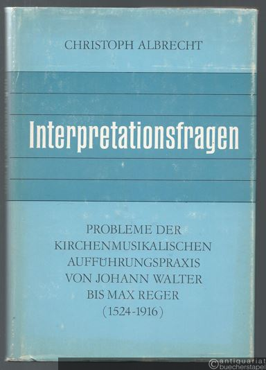  - Interpretationsfragen. Probleme der kirchenmusikalischen Aufführungspraxis von Johann Walter bis Max Reger (1524-1916).
