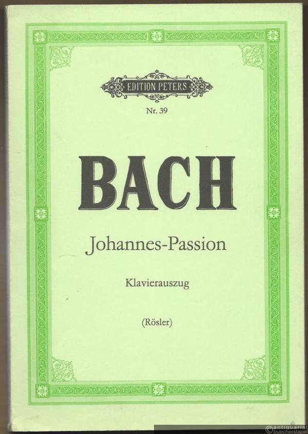  - Passionsmusik nach dem Evangelisten Johannes (Johannes-Passion), BWV 245. Klavierauszug von Gustav Rösler (= Edition Peters, Nr. 39).