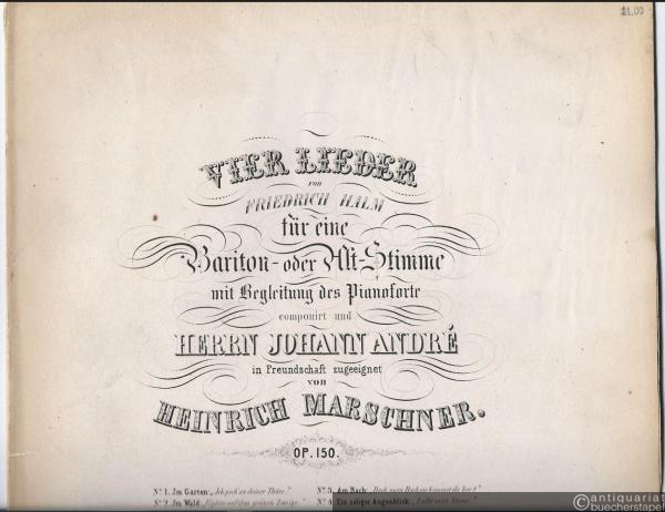  - Vier Lieder von Friedrich Halm für eine Bariton- oder Alt-Stimme mit Begleitung des Pianoforte componirt und Herrn Johann André in Freundschaft zugeeignet von Heinrich Marschner, Op. 150.