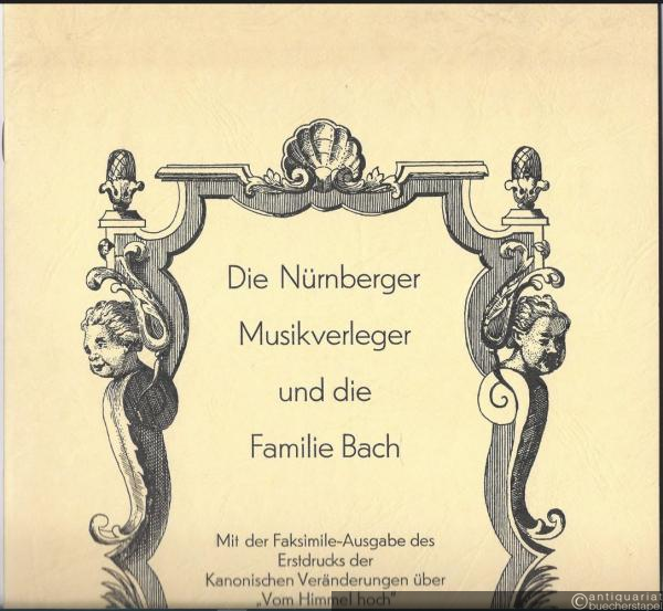  - Die Nürnberger Musikverleger und die Familie Bach. Mit der Faksimile-Ausgabe des Erstdrucks der Kanonischen Veränderungen über "Vom Himmel hoch" von Johann Sebastian Bach BWV 769.