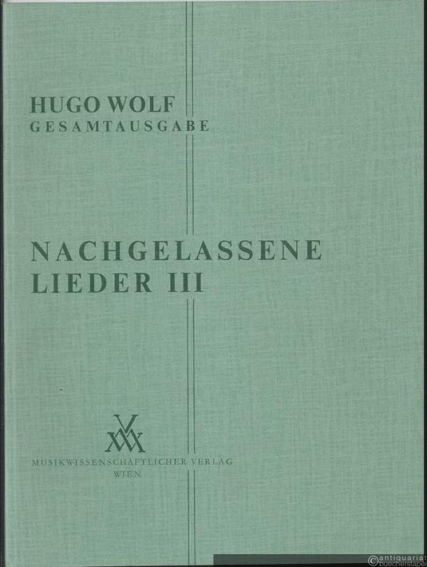  - Nachgelassene Lieder III für eine Singstimme und Klavier (= Hugo Wolf. Sämtliche Werke. Kritische Gesamtausgabe, Band 7/III).