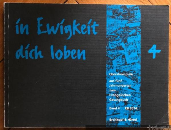  - In Ewigkeit dich loben. Choralvorspiele aus fünf Jahrhunderten zum Evangelischen Gesangbuch. Band 4: EG 396 - EG 535 (= Edition Breitkopf 8574).
