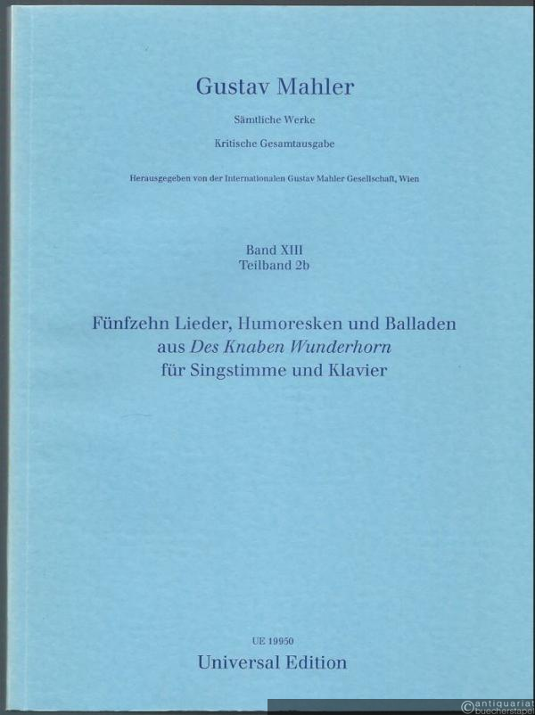  - Fünfzehn Lieder, Humoresken und Balladen aus des "Knaben Wunderhorn" für Singstimme und Klavier (= Gustav Mahler. Sämtliche Werke. Kritische Gesamtausgabe, Band XIII, Teilband 2b).