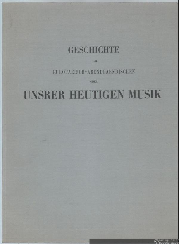  - Geschichte der europaeisch-abendlaendischen oder unsrer heutigen Musik. Darstellung ihres Ursprungs, ihres Wachsthumes und ihrer stufenweisen Entwickelung; von dem ersten Jahrhundert des Christenthums bis auf unsre Zeit.