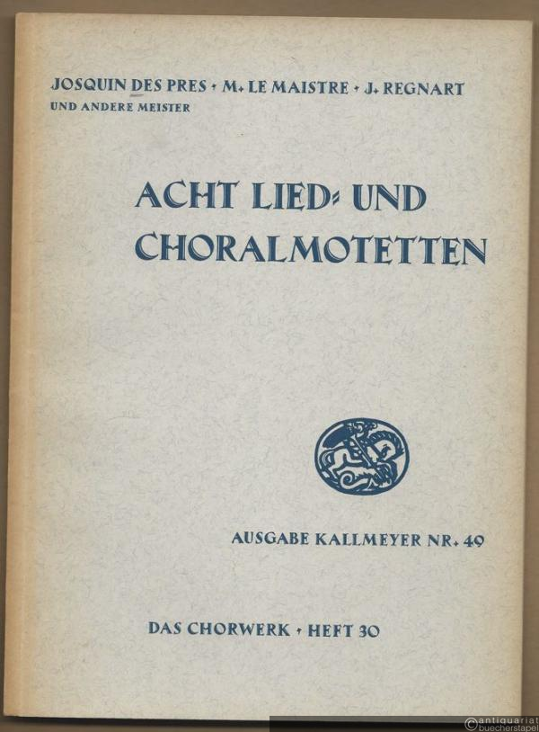  - Acht Lied- und Choralmotetten zu 4, 5 und 7 Stimmen (= Ausgabe Kallmeyer Nr. 49. Das Chorwerk, Heft 30).