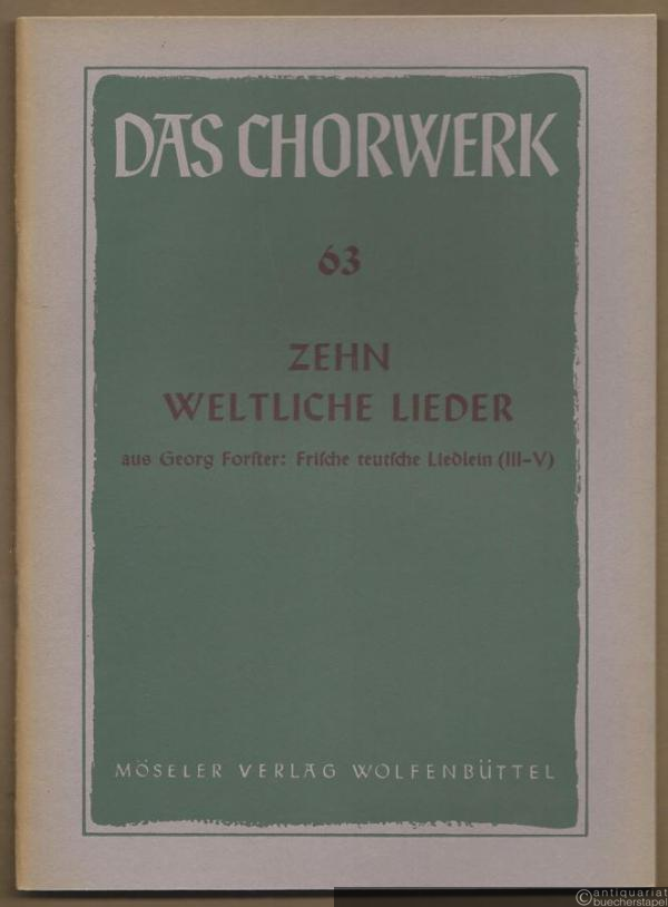  - Zehn weltliche Lieder aus Georg Forster: Frische teutsche Liedlein (Teil III-V) zu 4, 5 und 8 Stimmen (= Das Chorwerk, hrsg. v. Friedrich Blume u. Kurt Gudewill, Heft 63).